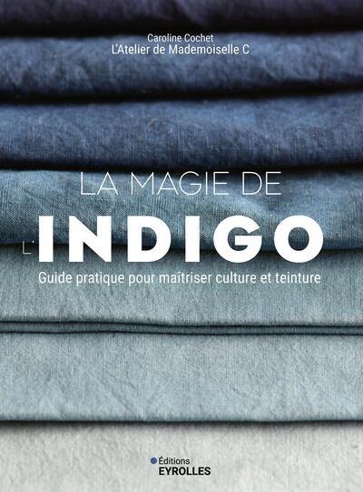 La magie de l'indigo : guide pratique pour maîtriser culture et teinture