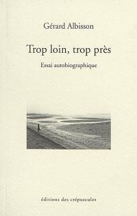 Trop loin, trop près : essai autobiographique