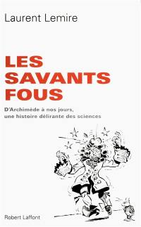 Les savants fous : d'Archimède à nos jours, une histoire délirante des sciences