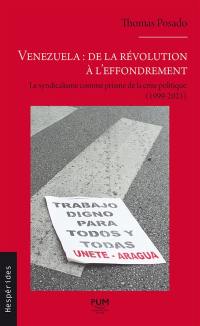 Venezuela : de la révolution à l'effondrement : le syndicalisme comme prisme de la crise politique (1999-2021)