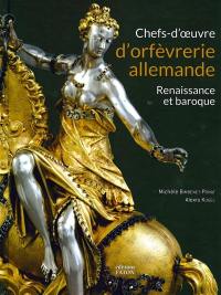 Chefs-d'oeuvre d'orfèvrerie allemande : Renaissance et baroque : Musée national de la Renaissance, château d'Ecouen, musée du Louvre, collections publiques françaises