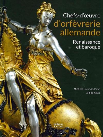 Chefs-d'oeuvre d'orfèvrerie allemande : Renaissance et baroque : Musée national de la Renaissance, château d'Ecouen, musée du Louvre, collections publiques françaises