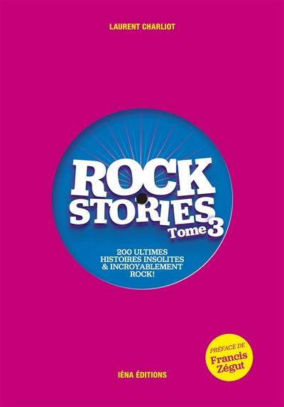 Rock stories. Vol. 3. 200 ultimes histoires insolites & incroyablement rock !