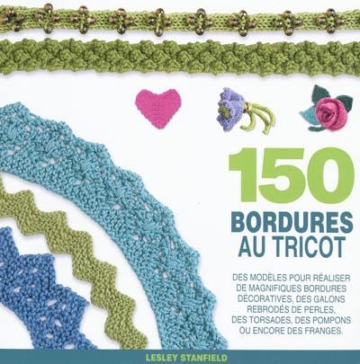 150 bordures au tricot : des modèles pour redécouvrir les bordures, les galons, les franges...