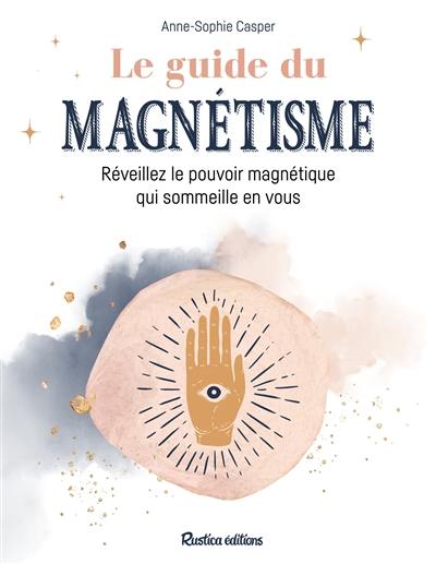 Le guide du magnétisme : réveillez le pouvoir magnétique qui sommeille en vous