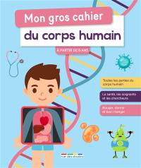 Mon gros cahier du corps humain : à partir de 6 ans