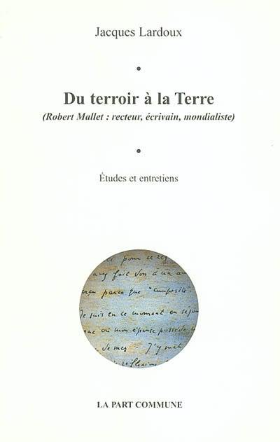 Du terroir à la Terre : Robert Mallet, recteur, écrivain, mondialiste : études biographiques et entretiens