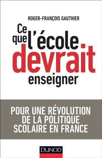 Ce que l'école devrait enseigner : pour une révolution de la politique scolaire en France