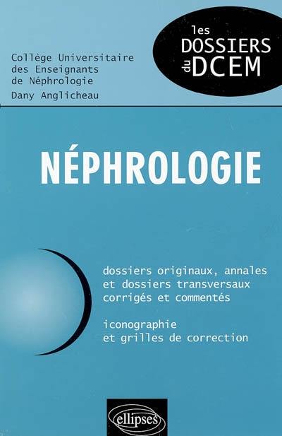 Néphrologie : dossiers originaux, annales et dossiers transversaux corrigés et commentés, iconographie et grilles de correction