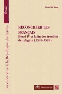 Réconcilier les Français : Henry IV et la fin des troubles de religion, 1589-1598