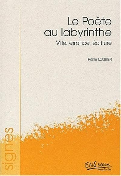 Le poète au labyrinthe : ville, errance, écriture