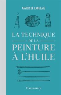 La technique de la peinture à l'huile : histoire du procédé à l'huile, de Van Eyck à nos jours : éléments, recettes et manipulations, pratique du métier. La peinture acrylique