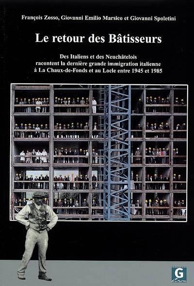 Le retour des bâtisseurs : des Italiens et des Neuchâtelois racontent la dernière grande immigration italienne à La Chaux-de-Fonds et au Locle entre 1945 et 1985