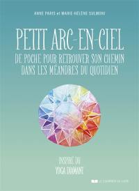 Petit arc-en-ciel de poche pour retrouver son chemin dans les méandres du quotidien : inspiré du yoga diamant