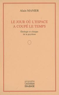 Le jour où l'espace a coupé le temps : étiologie et clinique de la psychose