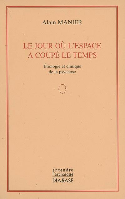 Le jour où l'espace a coupé le temps : étiologie et clinique de la psychose