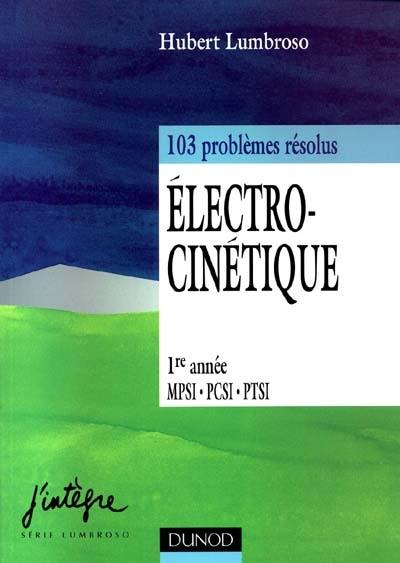 Electrocinétique, 103 problèmes résolus : 1re année MPSI, PTSI, PCSI