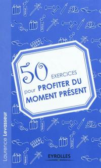 50 exercices pour profiter du moment présent