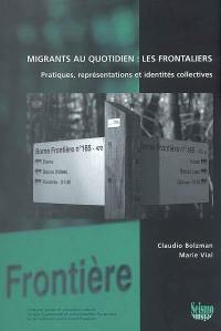 Migrants au quotidien : les frontaliers : pratiques, représentations et identités collectives