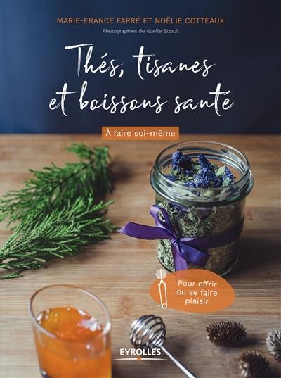 Thés, tisanes et boissons santé : à faire soi-même : pour offrir ou se faire plaisir