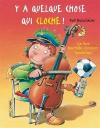 Y a quelque chose qui cloche ! : ce livre fourmille d'erreurs, trouve-les !