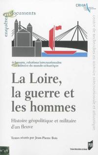 La Loire, la guerre et les hommes : histoire géopolitique et militaire d'un fleuve : actes du colloque tenu au Musée du génie, Angers, 22 mars 2012