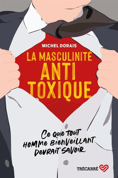 La masculinité antitoxique : ce que tout homme bienveillant devrait savoir