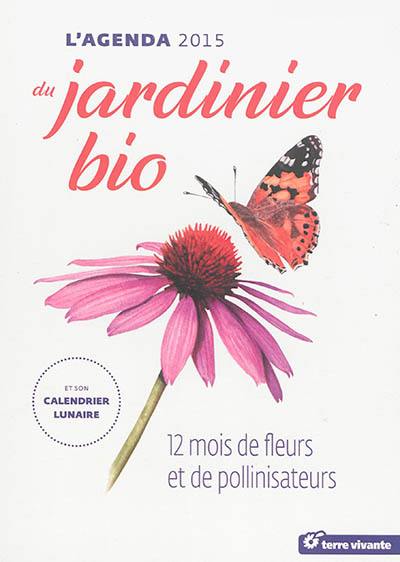 L'agenda 2015 du jardinier bio : et son calendrier lunaire : 12 mois de fleurs et de pollinisateurs