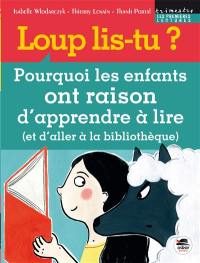 Loup lis-tu ? : pourquoi les enfants ont raison d'apprendre à lire (et d'aller à la bibliothèque)