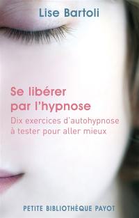 Se libérer par l'hypnose : dix exercices d'auto-hypnose à tester pour aller mieux