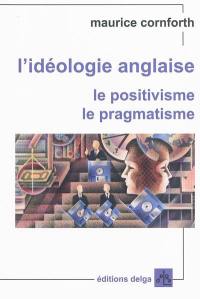 L'idéologie anglaise. Le positivisme, le pragmatisme