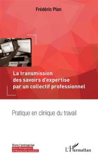 La transmission des savoirs d'expertise par un collectif professionnel : pratique en clinique du travail