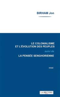 LE COLONIALISME ET L'EVOLUTION DES PEUPLES SUIVI DE LA PENSEE SENGHORIENNE