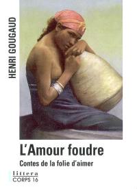 L'amour foudre : contes de la folie d'aimer