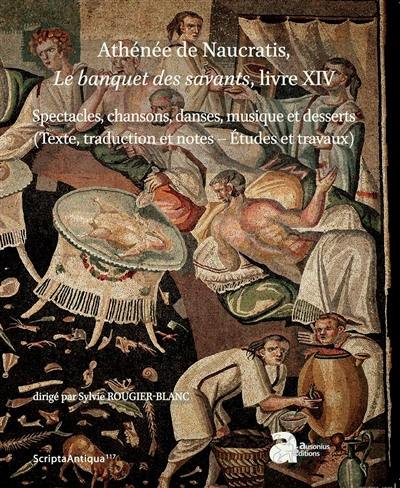 Athénée de Naucratis, Le banquet des savants, livre XIV : spectacles, chansons, danses, musique et desserts (texte, traduction et notes-études et travaux)