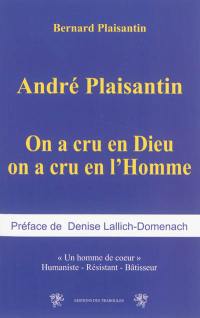 André Plaisantin : on a cru en Dieu on a cru en l'homme, un homme de coeur : humaniste, résistant, bâtisseur