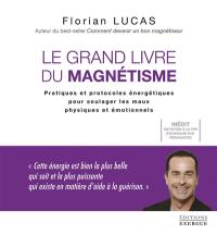 Le grand livre du magnétisme : pratiques et protocoles énergétiques pour soulager les maux physiques et émotionnels