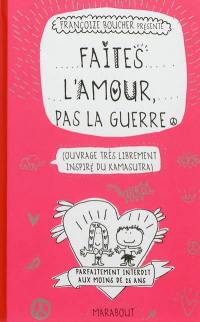 Faites l'amour, pas la guerre : ouvrage très librement inspiré du Kamasutra : parfaitement interdit aux moins de 25 ans