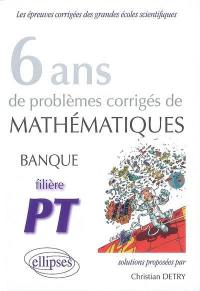 6 ans de problèmes corrigés de mathématiques, banque, filière PT