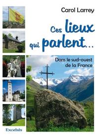 Ces lieux qui parlent... : dans le sud-ouest de la France