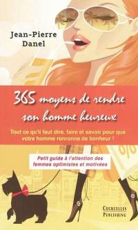 365 moyens de rendre son homme heureux : tout ce qu'il faut dire, faire et savoir pour que votre homme ronronne de bonheur ! : petit guide à l'attention des femmes optimistes et motivées