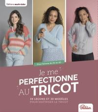 Je me perfectionne au tricot : 24 leçons et 30 modèles pour maîtriser le tricot