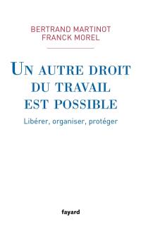 Un autre droit du travail est possible : libérer, organiser, protéger