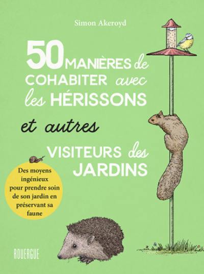 50 manières de cohabiter avec les hérissons et autres visiteurs des jardins : des moyens ingénieux pour prendre soin de son jardin en préservant sa faune