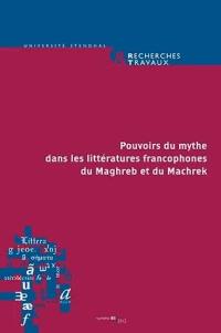 Recherches & travaux, n° 81. Pouvoirs du mythe dans les littératures francophones du Maghreb et du Machrek