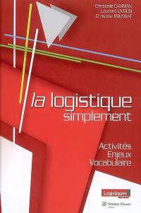 La logistique simplement : activités, enjeux, vocabulaire