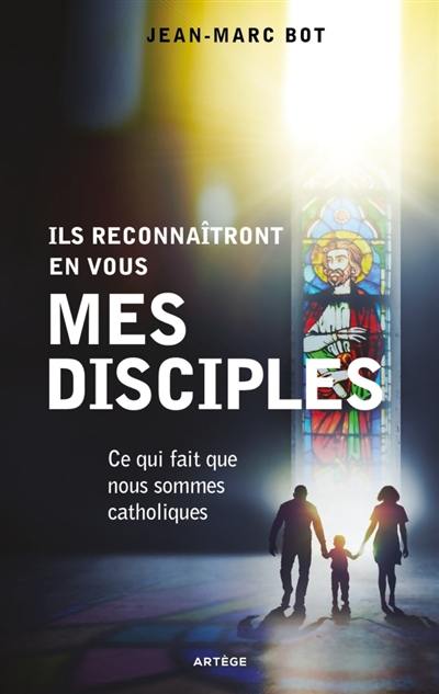 Ils reconnaîtront en vous mes disciples : ce qui fait que nous sommes catholiques