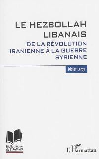 Le Hezbollah libanais : de la révolution iranienne à la guerre syrienne