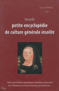 Nouvelle petite encyclopédie de culture générale insolite : faits étonnants, anecdotes et petites curiosités sur l'histoire, les arts et lettres, les sciences...