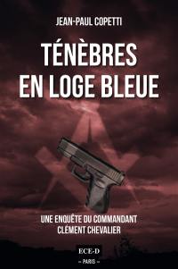 Une enquête du commandant Clément Chevalier. Ténèbres en loge bleue